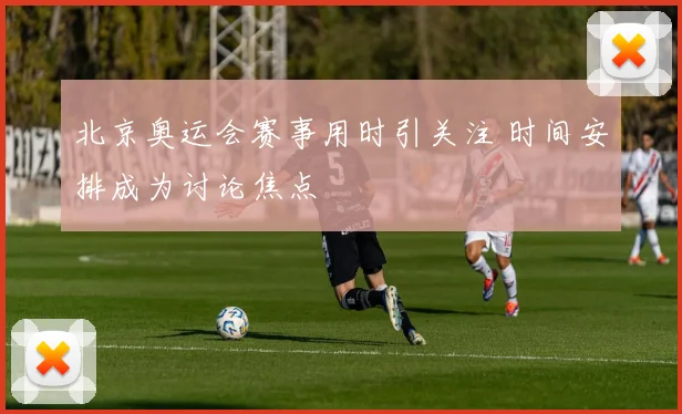 北京奥运会赛事用时引关注 时间安排成为讨论焦点